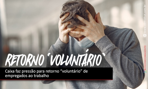 Caixa faz pressão para retorno “voluntário” de empregados ao trabalho